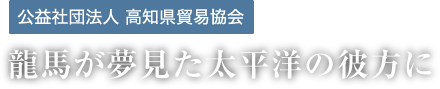 高知県貿易協会　龍馬夢見た太平洋の彼方に